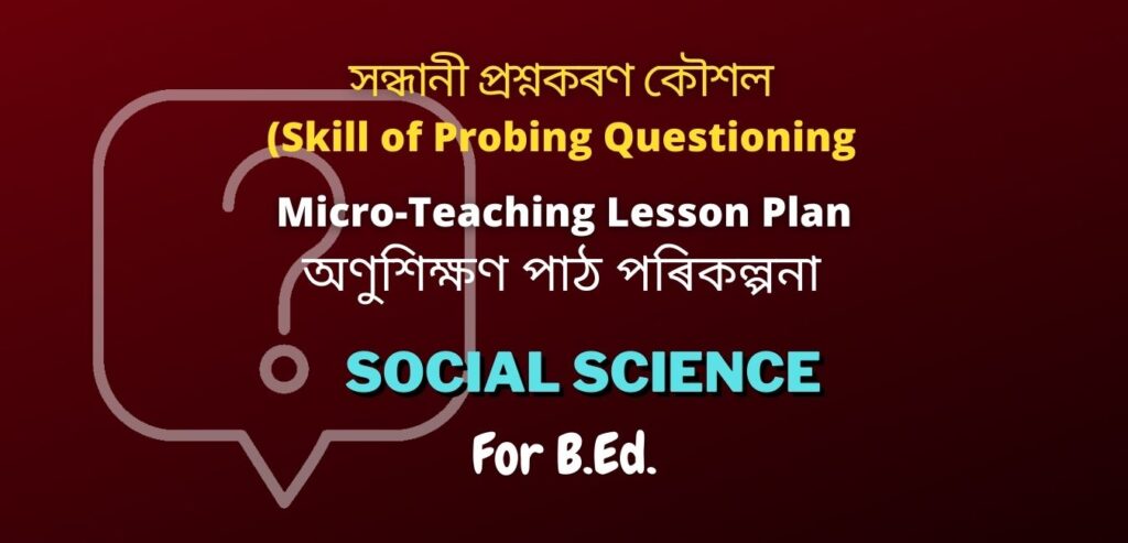 সন্ধানী প্ৰশ্নকৰণ কৌশল (Probing Questioning) | Social Science Micro Lesson Plan for B.Ed.